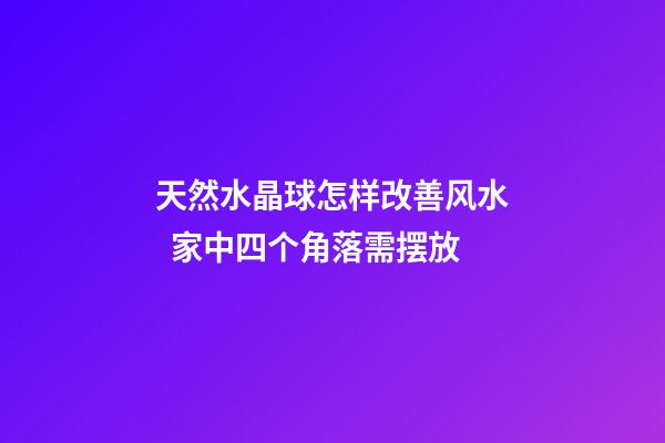 天然水晶球怎样改善风水  家中四个角落需摆放